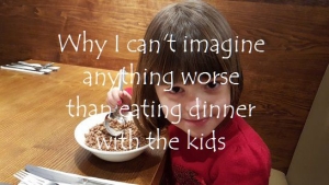 Why I can't imagine anything worse than eating dinner with the kids