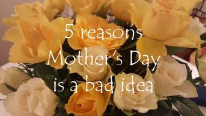 5 reasons Mother's Day is a bad idea