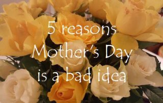5 reasons Mother's Day is a bad idea
