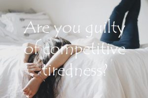 Are you guilty of competitive tiredness