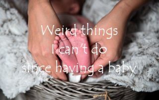 Weird things I can't do since having a baby