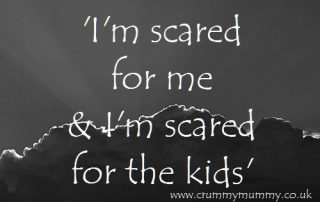 I'm scared for me & I'm scared for the kids
